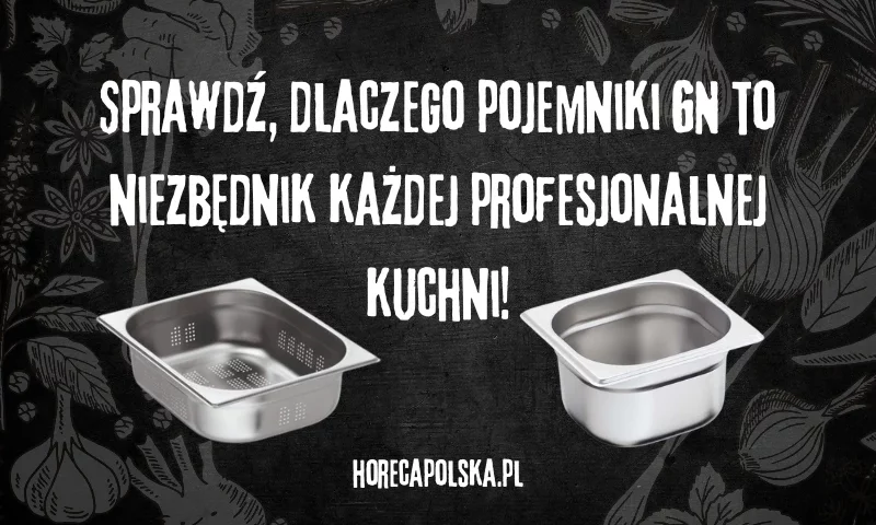 Najlepsze pojemniki GN – niezastąpione rozwiązanie w każdej kuchni