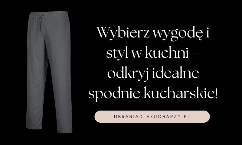 Spodnie kucharskie – komfort i styl w kuchni dla profesjonalistów i pasjonatów